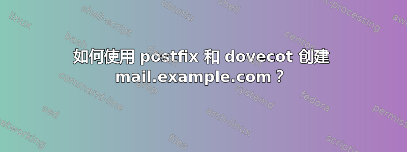 如何使用 postfix 和 dovecot 创建 mail.example.com？