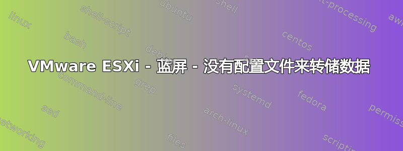 VMware ESXi - 蓝屏 - 没有配置文件来转储数据