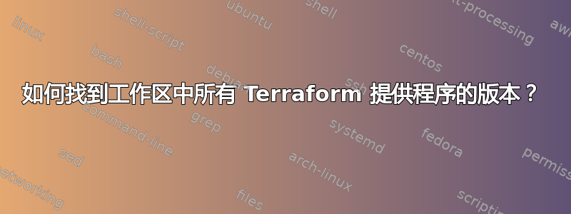 如何找到工作区中所有 Terraform 提供程序的版本？