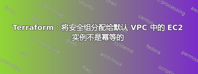 Terraform：将安全组分配给默认 VPC 中的 EC2 实例不是幂等的