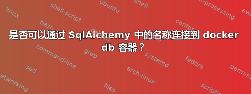 是否可以通过 SqlAlchemy 中的名称连接到 docker db 容器？