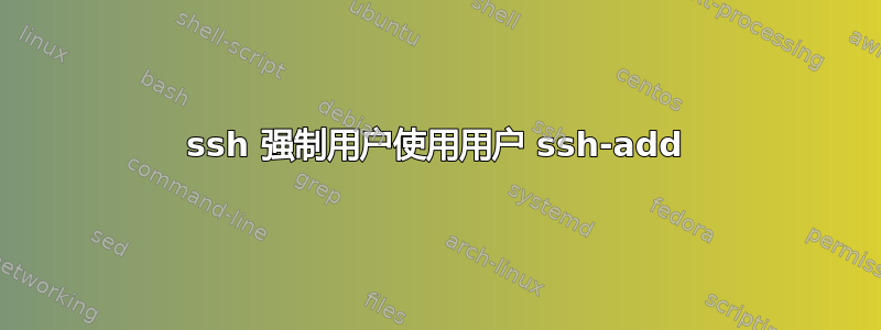 ssh 强制用户使用用户 ssh-add