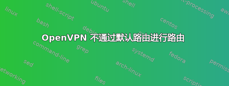 OpenVPN 不通过默认路由进行路由