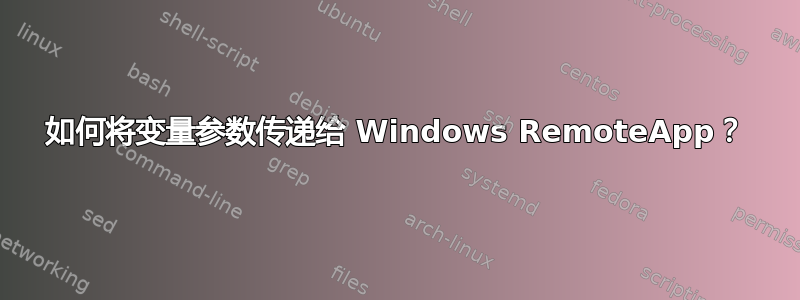 如何将变量参数传递给 Windows RemoteApp？