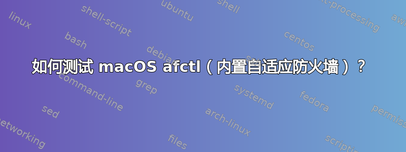 如何测试 macOS afctl（内置自适应防火墙）？