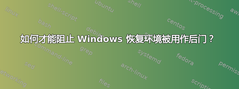 如何才能阻止 Windows 恢复环境被用作后门？