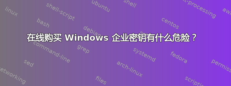 在线购买 Windows 企业密钥有什么危险？ 