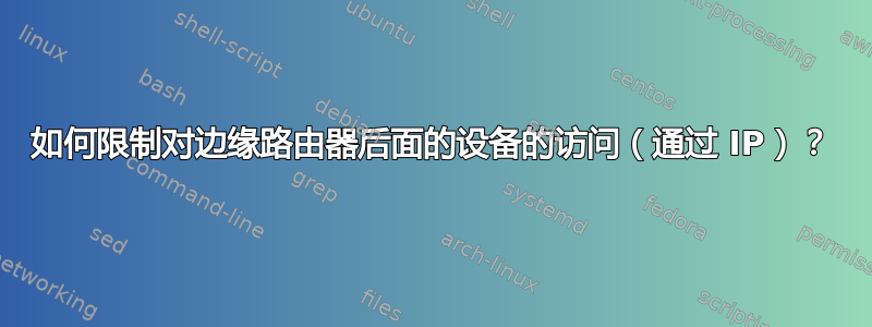 如何限制对边缘路由器后面的设备的访问（通过 IP）？