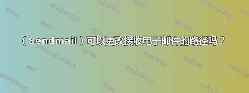 （Sendmail）可以更改接收电子邮件的路径吗？