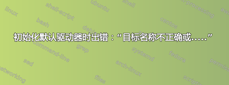 初始化默认驱动器时出错：“目标名称不正确或.....”