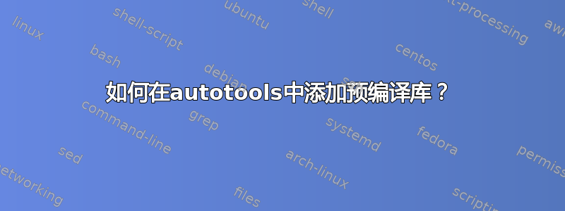 如何在autotools中添加预编译库？