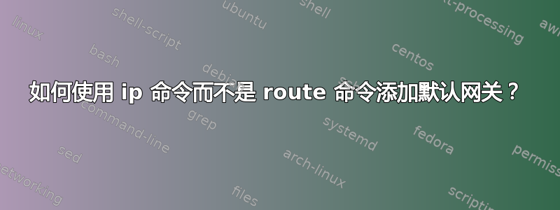 如何使用 ip 命令而不是 route 命令添加默认网关？