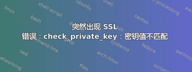 突然出现 SSL 错误：check_private_key：密钥值不匹配