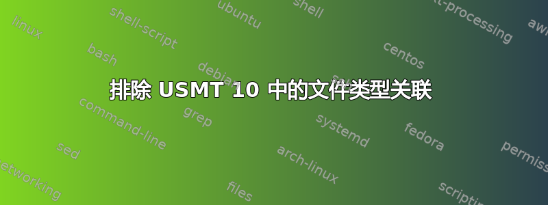 排除 USMT 10 中的文件类型关联