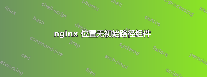 nginx 位置无初始路径组件