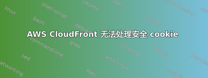 AWS CloudFront 无法处理安全 cookie