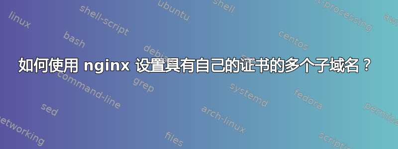 如何使用 nginx 设置具有自己的证书的多个子域名？