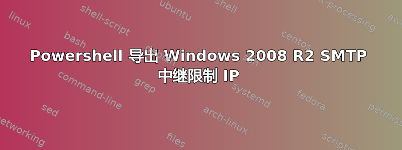 Powershell 导出 Windows 2008 R2 SMTP 中继限制 IP