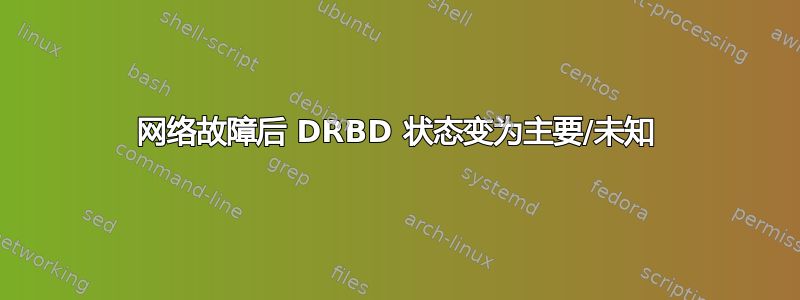 网络故障后 DRBD 状态变为主要/未知