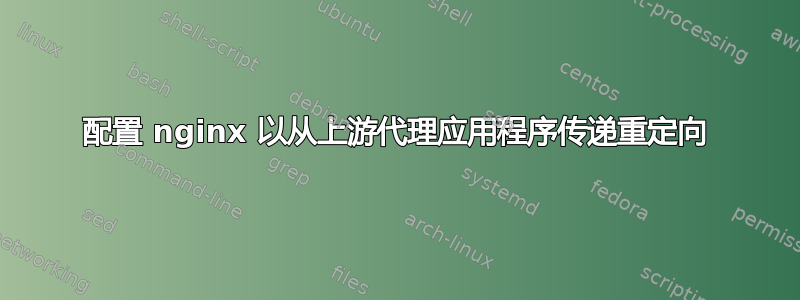 配置 nginx 以从上游代理应用程序传递重定向