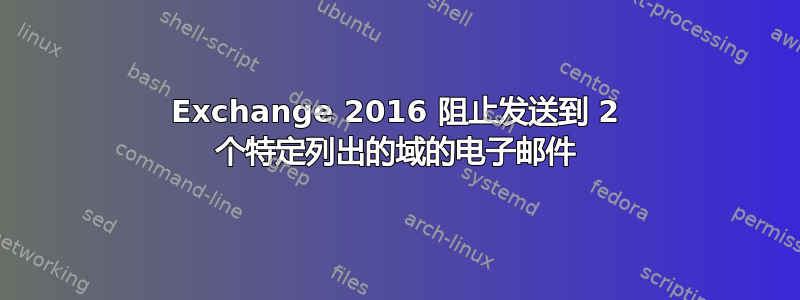 Exchange 2016 阻止发送到 2 个特定列出的域的电子邮件