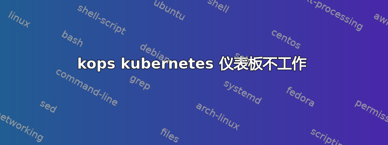 kops kubernetes 仪表板不工作