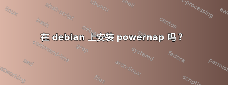 在 debian 上安装 powernap 吗？