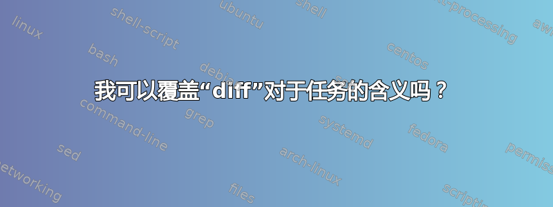 我可以覆盖“diff”对于任务的含义吗？