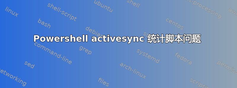 Powershell activesync 统计脚本问题