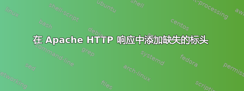 在 Apache HTTP 响应中添加缺失的标头