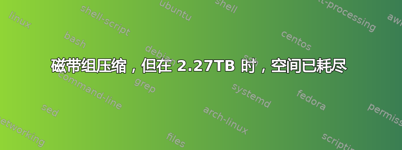 磁带组压缩，但在 2.27TB 时，空间已耗尽