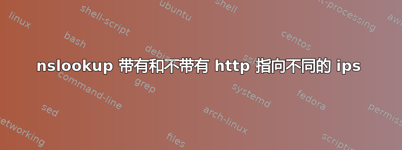 nslookup 带有和不带有 http 指向不同的 ips