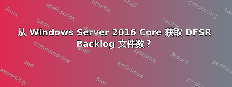 从 Windows Server 2016 Core 获取 DFSR Backlog 文件数？