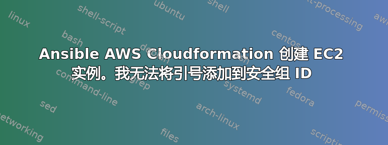 Ansible AWS Cloudformation 创建 EC2 实例。我无法将引号添加到安全组 ID