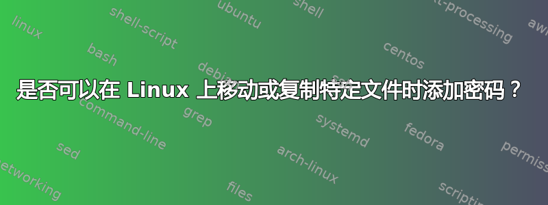 是否可以在 Linux 上移动或复制特定文件时添加密码？