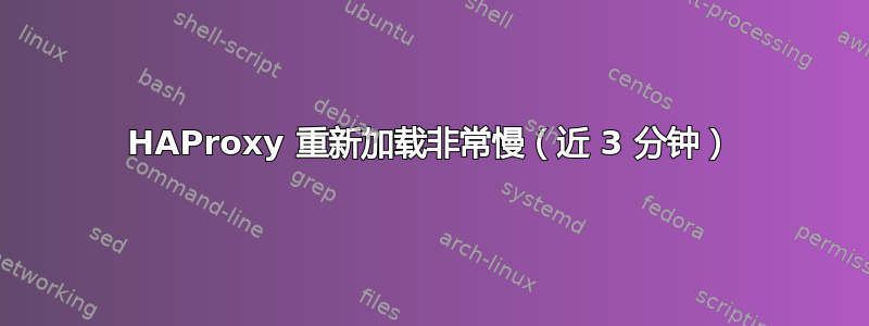 HAProxy 重新加载非常慢（近 3 分钟）