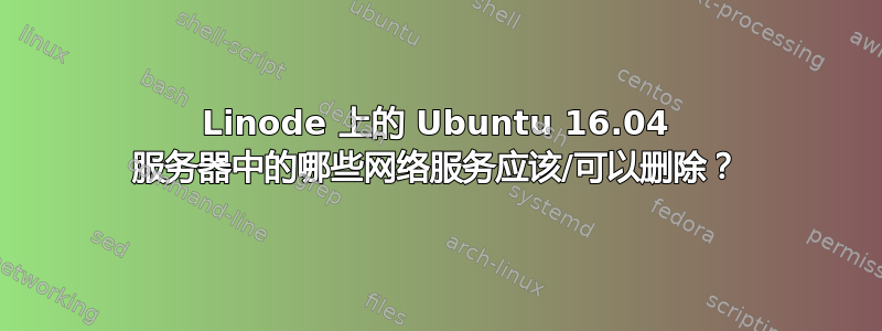 Linode 上的 Ubuntu 16.04 服务器中的哪些网络服务应该/可以删除？