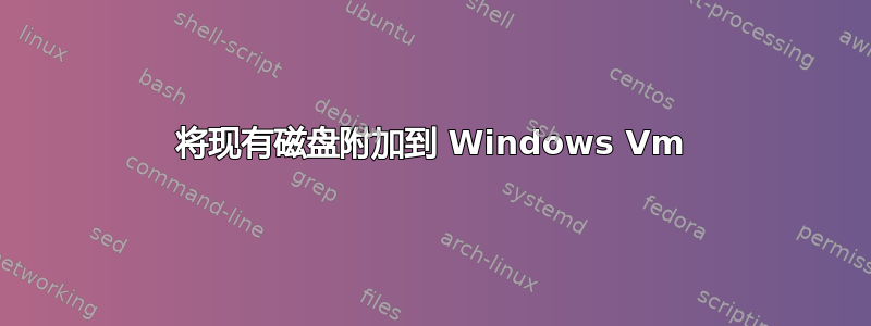 将现有磁盘附加到 Windows Vm