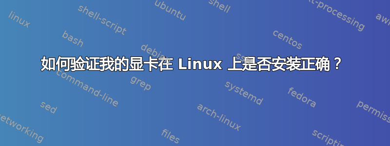 如何验证我的显卡在 Linux 上是否安装正确？