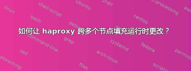 如何让 haproxy 跨多个节点填充运行时更改？