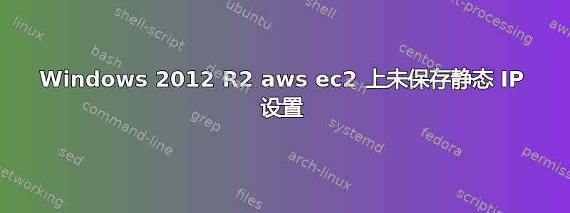 Windows 2012 R2 aws ec2 上未保存静态 IP 设置