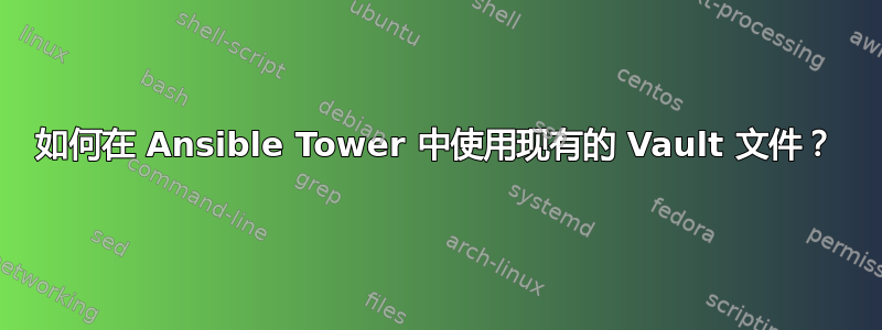 如何在 Ansible Tower 中使用现有的 Vault 文件？