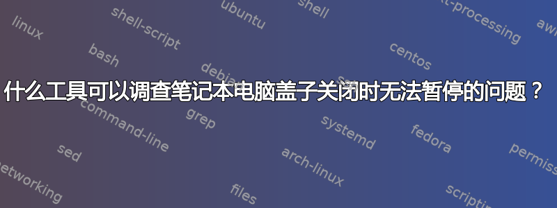 什么工具可以调查笔记本电脑盖子关闭时无法暂停的问题？