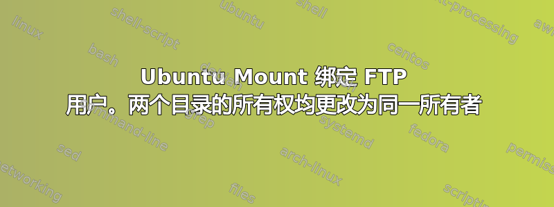 Ubuntu Mount 绑定 FTP 用户。两个目录的所有权均更改为同一所有者