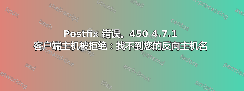 Postfix 错误。450 4.7.1 客户端主机被拒绝：找不到您的反向主机名