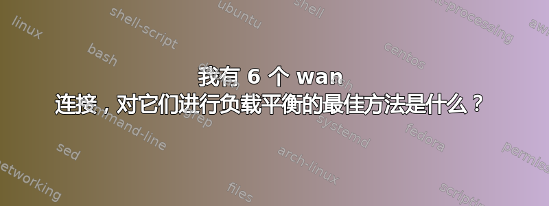 我有 6 个 wan 连接，对它们进行负载平衡的最佳方法是什么？