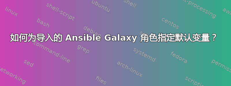 如何为导入的 Ansible Galaxy 角色指定默认变量？