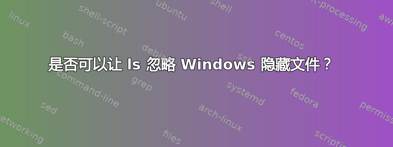 是否可以让 ls 忽略 Windows 隐藏文件？ 