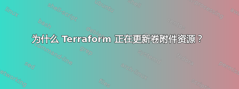 为什么 Terraform 正在更新卷附件资源？