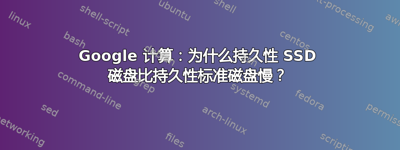 Google 计算：为什么持久性 SSD 磁盘比持久性标准磁盘慢？